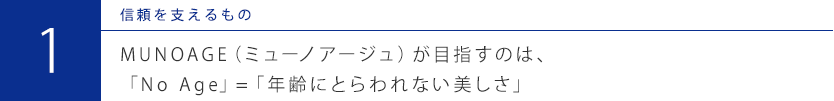MUNOAGE（ミューノアージュ）が目指すのは、「No Age」=「年齢にとらわれない美しさ」
