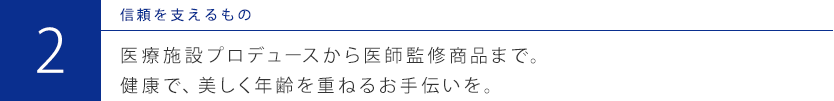 医療施設プロデュースから医師監修商品まで。健康で、美しく　年齢を重ねるお手伝いを。

