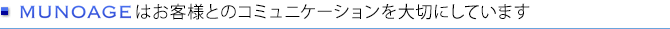 muNoageはお客様とのコミュニケーションを大切にしています