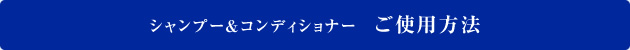 シャンプー&コンディショナー ご使用方法