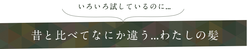 昔と比べてなにか違う...わたしの髪