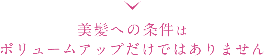 美髪への条件はボリュームアップだけではありません