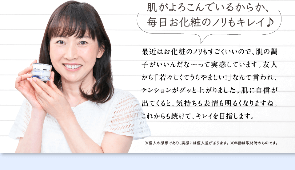 肌がよろこんでいるからか、毎日お化粧のノリもキレイ