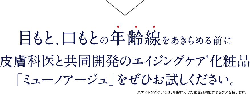 目もと、口もとの年齢線をあきらめる前に皮膚科医と共同開発のエイジングケア化粧品「ミューノアージュ」をぜひお試しください。