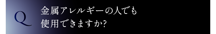 金属アレルギーの人でも使用できますか?