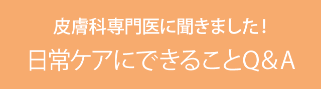 皮膚科専門医に聞きました!日常ケアにできることQ&A
