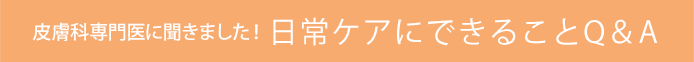 皮膚科専門医に聞きました!日常ケアにできることQ&A