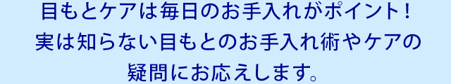 目もとケアは毎日のお手入れがポイント!実は知らない目もとのお手入れ術やケアの疑問にお応えします。