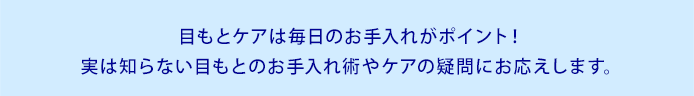 目もとケアは毎日のお手入れがポイント!実は知らない目もとのお手入れ術やケアの疑問にお応えします。