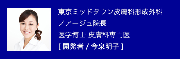 東京ミッドタウン皮膚科形成外科ノアージュ院長医学博士 皮膚科専門医 【開発者/今泉明子】