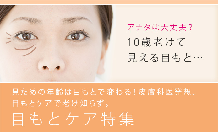 見ための年齢は目もとで変わる!皮膚科医発想、目もとケアで老け知らず。 目もとケア特集
