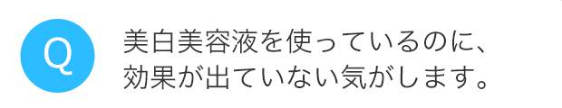 美白美容液を使っているのに、効果が出ていない気がします。