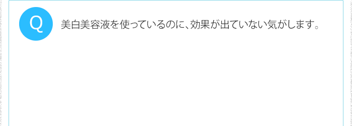美白美容液を使っているのに、効果が出ていない気がします。