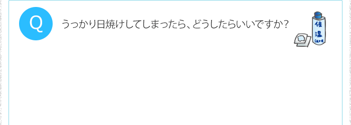 うっかり日焼けしてしまったら、どうしたらいいですか?