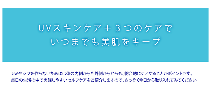 UVスキンケア+3つのケアでいつまでも美肌をキープ