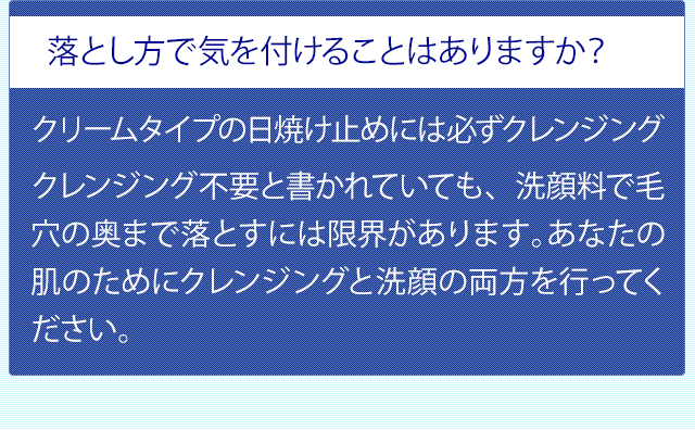 落とし方で気を付けることはありますか? クリームタイプの日焼け止めには必ずクレンジングを