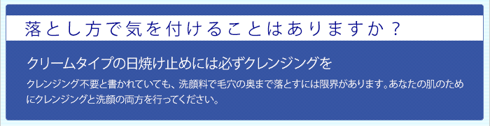 落とし方で気を付けることはありますか? クリームタイプの日焼け止めには必ずクレンジングを